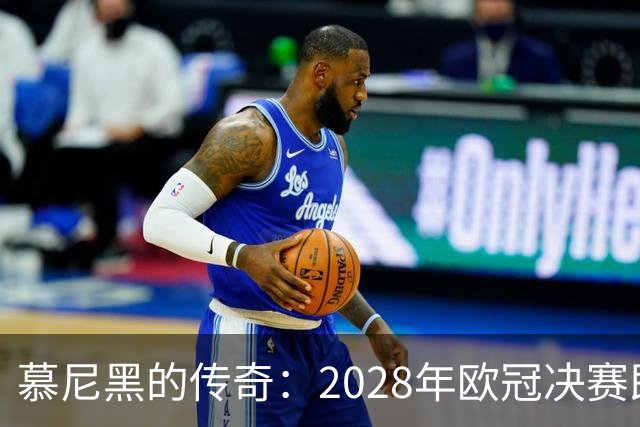 慕尼黑的传奇：2028年欧冠决赛即将在这里诞生新王