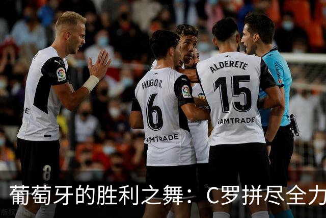 葡萄牙的胜利之舞：C罗拼尽全力却成配角，菲利克斯闪耀全场！